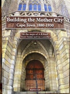 BUILDING THE MOTHER CITY - Cape Town 1880-1930, in the steps of A.B.Reid, master builder and city councillor