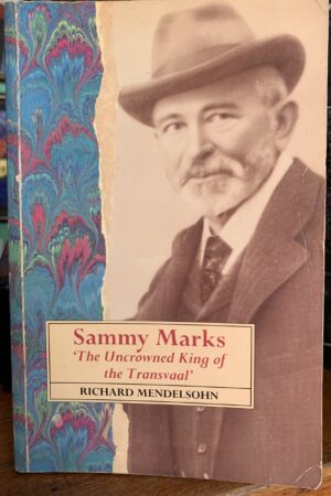 Sammy Marks The uncrowned King of the Transvaal - Richard Mendelsohn