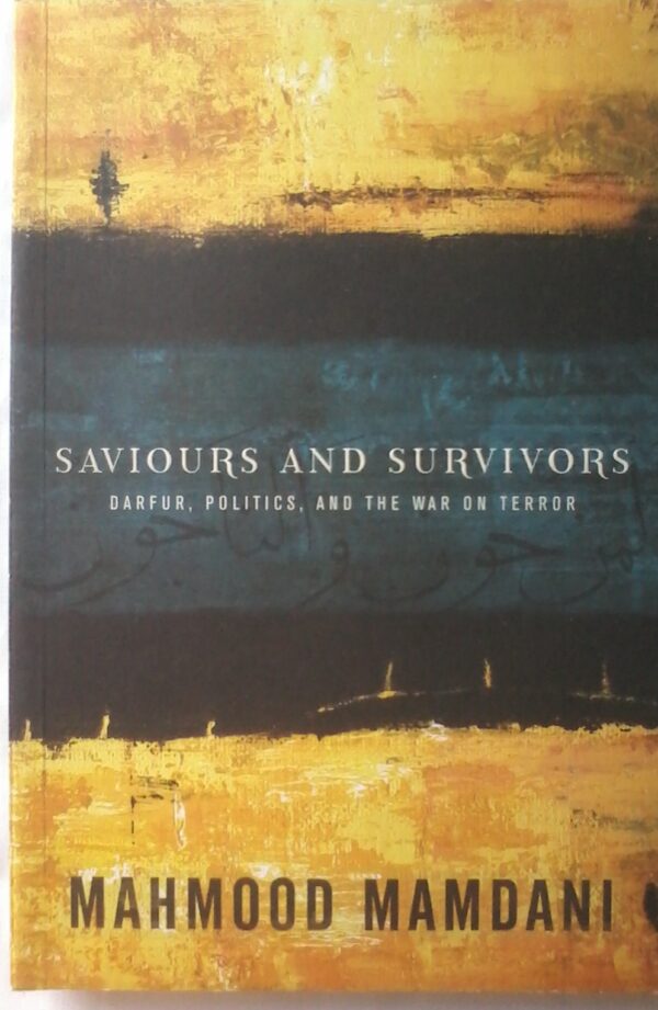 Saviours And Survivors, Darfur, Politics, Terror And The War On Terror. by Mamood Mamdani.