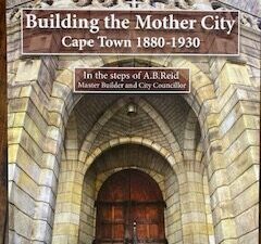 BUILDING THE MOTHER CITY - Cape Town 1880-1930, in the steps of A.B.Reid, master builder and city councillor