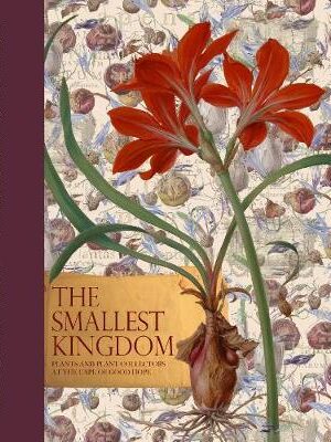 The Smallest Kingdom: Plants and Plant Collectors at the Cape of Good Hope Michael Fraser , Liz McMahon , Liz Fraser