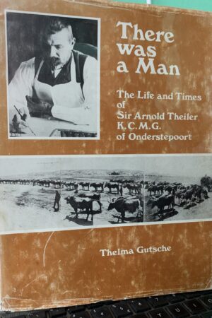 There was a Man: The Life and Times of Sir Arnold Theiler, K.C.M.G., of Onderstepoort - Thelma Gutsche