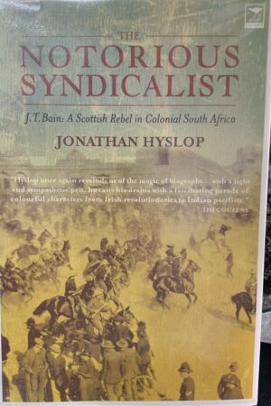 The Notorious Syndicalist: J T Bain,A Scittish Rebel in Colonial South Africa - Jonathan Hyslop
