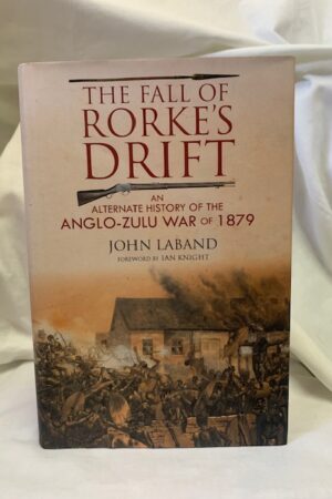 The Fall Of Rorke's Drift An Alternate History Of The Anglo-zulu War Of 1879 – John Laband